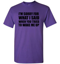 Load image into Gallery viewer, I'm Sorry For What I Said When You Tried To Wake Me Up T Shirt
