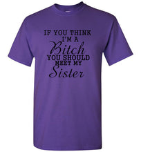 Load image into Gallery viewer, If You Think I'm a Bitch You Should Meet My Sister T Shirt
