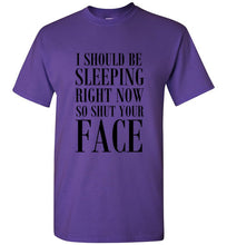 Load image into Gallery viewer, I Should Be Sleeping Right Now So Shut Your Face T Shirt
