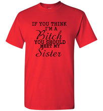 Load image into Gallery viewer, If You Think I'm a Bitch You Should Meet My Sister T Shirt
