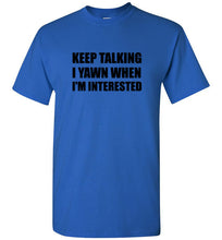 Load image into Gallery viewer, Keep Talking I Yawn When I'm Interested T Shirt
