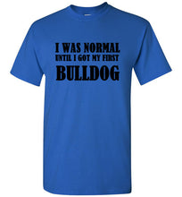 Load image into Gallery viewer, I Was Normal Until I Got My First Bulldog T Shirt
