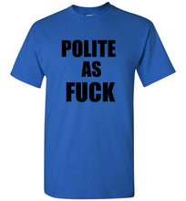 Load image into Gallery viewer, Polite as Fuck T Shirt
