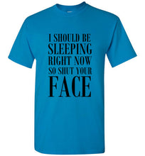 Load image into Gallery viewer, I Should Be Sleeping Right Now So Shut Your Face T Shirt
