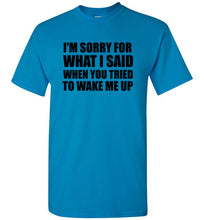 Load image into Gallery viewer, I'm Sorry For What I Said When You Tried To Wake Me Up T Shirt

