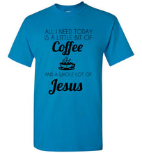 Load image into Gallery viewer, All I Need is a Little Bit of Coffee and a Whole Lot of Jesus T Shirt
