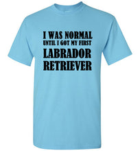 Load image into Gallery viewer, I Was Normal Until I Got My First Labrador Retriever T Shirt
