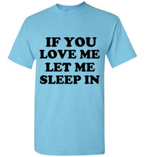 Load image into Gallery viewer, If You Love Me Let Me Sleep In T Shirt
