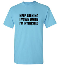 Load image into Gallery viewer, Keep Talking I Yawn When I'm Interested T Shirt
