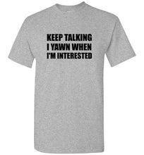 Load image into Gallery viewer, Keep Talking I Yawn When I'm Interested T Shirt
