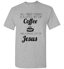 Load image into Gallery viewer, All I Need is a Little Bit of Coffee and a Whole Lot of Jesus T Shirt
