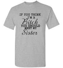 Load image into Gallery viewer, If You Think I'm a Bitch You Should Meet My Sister T Shirt
