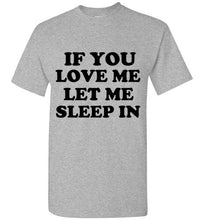 Load image into Gallery viewer, If You Love Me Let Me Sleep In T Shirt
