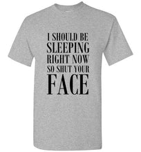 Load image into Gallery viewer, I Should Be Sleeping Right Now So Shut Your Face T Shirt
