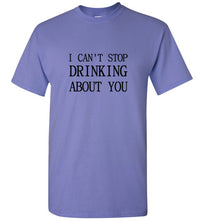 Load image into Gallery viewer, I Can't Stop Drinking About You T Shirt
