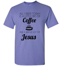 Load image into Gallery viewer, All I Need is a Little Bit of Coffee and a Whole Lot of Jesus T Shirt
