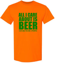 Load image into Gallery viewer, All I Care About is Beer And Like Maybe 3 People T Shirt
