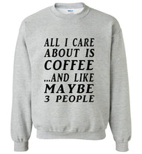 Load image into Gallery viewer, All I Care About is Coffee and Like Maybe 3 People Sweatshirt - The Glam Foxx
