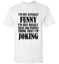 Load image into Gallery viewer, I'm Not Actually Funny I'm Just Really Mean and People Think That I Am Joking T Shirt
