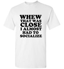 Load image into Gallery viewer, Whew That Was Close I Almost Had to Socialize T Shirt
