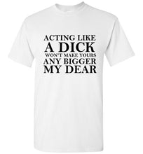 Load image into Gallery viewer, Acting Like a Dick Won't Make Yours Any Bigger My Dear - The Glam Foxx
