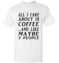 Load image into Gallery viewer, All I Care About is Coffee and Like Maybe 3 People T Shirt - The Glam Foxx

