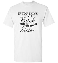 Load image into Gallery viewer, If You Think I'm a Bitch You Should Meet My Sister T Shirt
