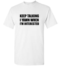 Load image into Gallery viewer, Keep Talking I Yawn When I'm Interested T Shirt
