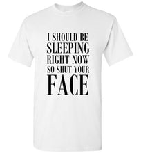 Load image into Gallery viewer, I Should Be Sleeping Right Now So Shut Your Face T Shirt
