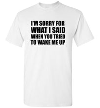 Load image into Gallery viewer, I'm Sorry For What I Said When You Tried To Wake Me Up T Shirt
